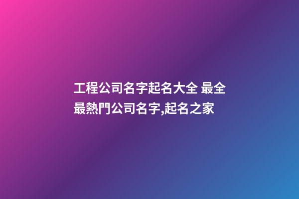 工程公司名字起名大全 最全最熱門公司名字,起名之家